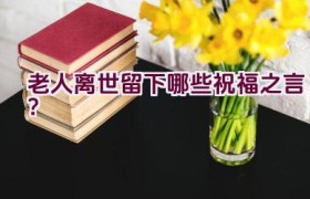 老人离世留下哪些祝福之言？