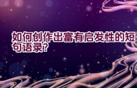 如何创作出富有启发性的短句语录？
