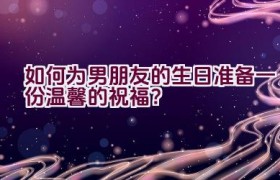 如何为男朋友的生日准备一份温馨的祝福？