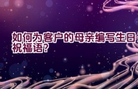 如何为客户的母亲编写生日祝福语？