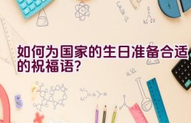 如何为国家的生日准备合适的祝福语？