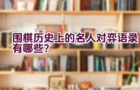围棋历史上的名人对弈语录有哪些？