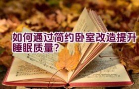 如何通过简约卧室改造提升睡眠质量？