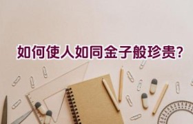如何使人如同金子般珍贵？