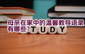 “母亲在家中的温馨教导语录有哪些？”