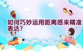 如何巧妙运用距离感来精准表达？