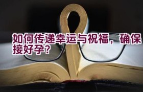 “如何传递幸运与祝福，确保接好孕？”