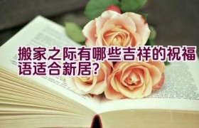 搬家之际有哪些吉祥的祝福语适合新居？