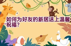 如何为好友的新居送上温馨祝福？