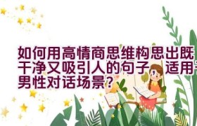 如何用高情商思维构思出既干净又吸引人的句子，适用于男性对话场景？