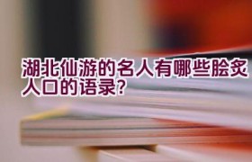 湖北仙游的名人有哪些脍炙人口的语录？