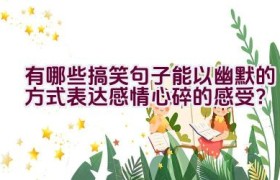 有哪些搞笑句子能以幽默的方式表达感情心碎的感受？