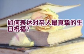 “如何表达对亲人最真挚的生日祝福？”