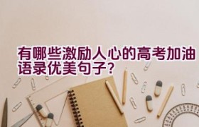 有哪些激励人心的高考加油语录优美句子？