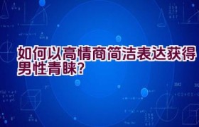 如何以高情商简洁表达获得男性青睐？