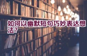 如何以幽默短句巧妙表达想法？