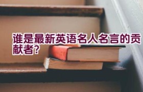 谁是最新英语名人名言的贡献者？