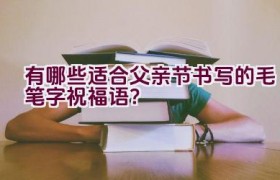 有哪些适合父亲节书写的毛笔字祝福语？