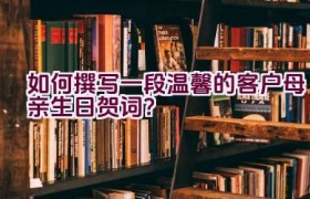 如何撰写一段温馨的客户母亲生日贺词？