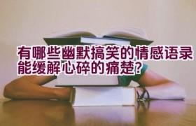 有哪些幽默搞笑的情感语录能缓解心碎的痛楚？
