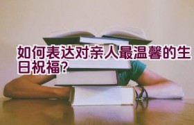 如何表达对亲人最温馨的生日祝福？
