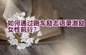 “如何通过跑车励志语录激励女性前行？”