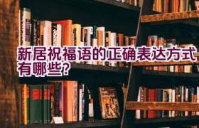 新居祝福语的正确表达方式有哪些？