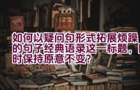 如何以疑问句形式拓展”烦躁的句子经典语录”这一标题，同时保持原意不变？