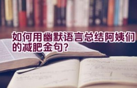 “如何用幽默语言总结阿姨们的减肥金句？”