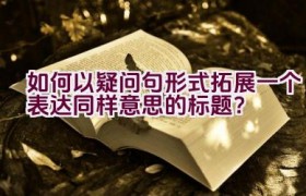 如何以疑问句形式拓展一个表达同样意思的标题？
