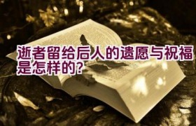 逝者留给后人的遗愿与祝福是怎样的？