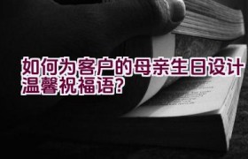 如何为客户的母亲生日设计温馨祝福语？