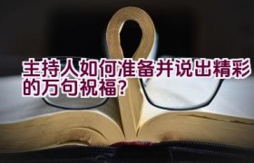“主持人如何准备并说出精彩的万句祝福？”