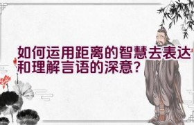 如何运用距离的智慧去表达和理解言语的深意？