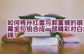 “如何将孙红雷与郭富城的银幕金句组合成一部精彩对白集锦？”
