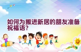 如何为搬进新居的朋友准备祝福语？