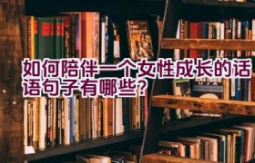 如何陪伴一个女性成长的话语句子有哪些？