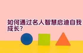如何通过名人智慧启迪自我成长？