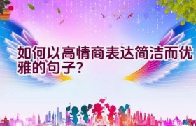 如何以高情商表达简洁而优雅的句子？