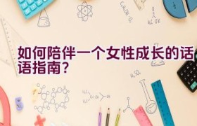 如何陪伴一个女性成长的话语指南？