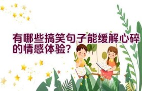 有哪些搞笑句子能缓解心碎的情感体验？