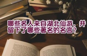 哪些名人来自湖北仙游，并留下了哪些著名的名言？