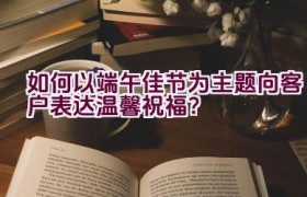 如何以端午佳节为主题向客户表达温馨祝福？
