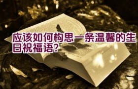 应该如何构思一条温馨的生日祝福语？