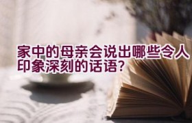 “家中的母亲会说出哪些令人印象深刻的话语？”