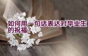 如何用一句话表达对毕业生的祝福？