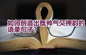 如何创造出既帅气又押韵的语录句子？