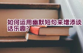 如何运用幽默短句来增添谈话乐趣？