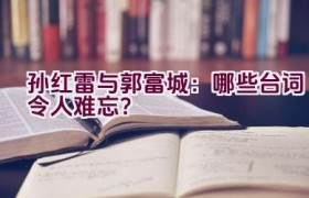 “孙红雷与郭富城：哪些台词令人难忘？”