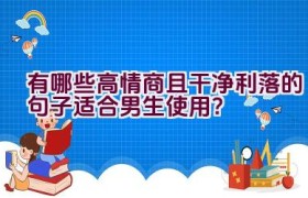 “有哪些高情商且干净利落的句子适合男生使用？”